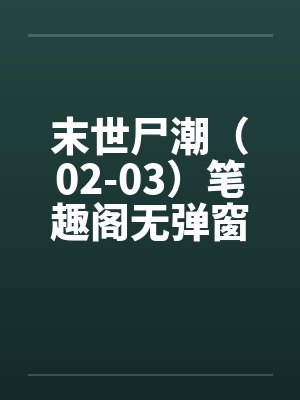 末世尸潮（02-03）笔趣阁无弹窗封面