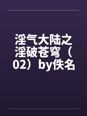 淫气大陆之淫破苍穹（02）by佚名封面