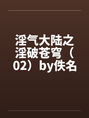 淫气大陆之淫破苍穹（02）by佚名笔趣阁无弹窗封面