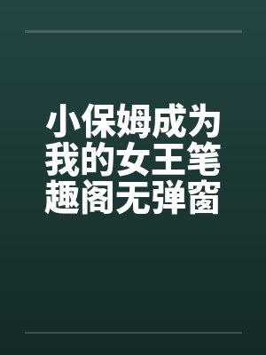 小保姆成为我的女王笔趣阁无弹窗封面