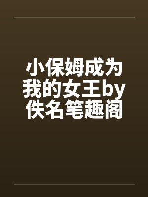 小保姆成为我的女王by佚名笔趣阁无弹窗封面