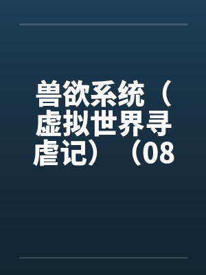 兽欲系统（虚拟世界寻虐记）（08-09）by佚名封面