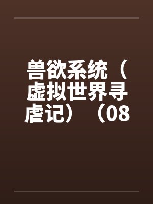 兽欲系统（虚拟世界寻虐记）（08-09）笔趣阁无弹窗封面