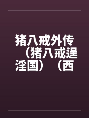 猪八戒外传（猪八戒逞淫国）（西游淫记）by佚名封面