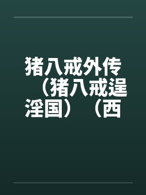 猪八戒外传（猪八戒逞淫国）（西游淫记）笔趣阁无弹窗封面