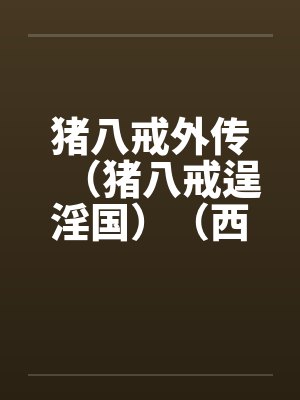 猪八戒外传（猪八戒逞淫国）（西游淫记）by佚名笔趣阁无弹窗封面