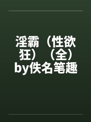 淫霸（性欲狂）（全）by佚名笔趣阁无弹窗封面