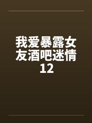 我爱暴露女友酒吧迷情12封面