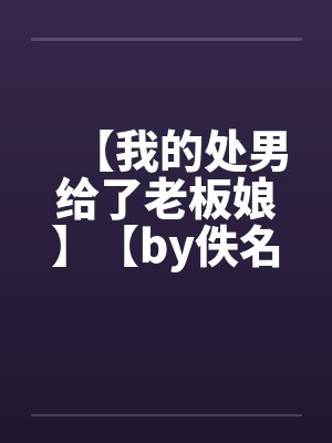 【我的处男给了老板娘】【by佚名封面