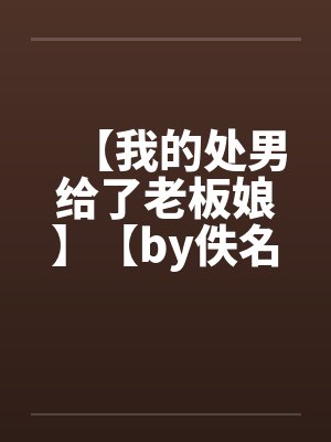 【我的处男给了老板娘】【by佚名笔趣阁无弹窗封面