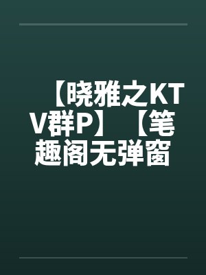【晓雅之KTV群P】【笔趣阁无弹窗封面