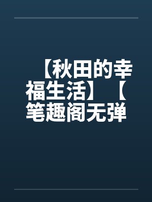 【秋田的幸福生活】【笔趣阁无弹窗封面