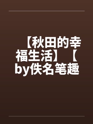 【秋田的幸福生活】【by佚名笔趣阁无弹窗封面
