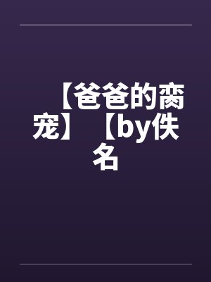 【爸爸的脔宠】【by佚名封面