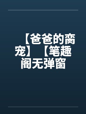 【爸爸的脔宠】【笔趣阁无弹窗封面