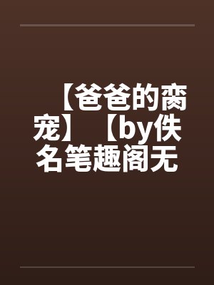 【爸爸的脔宠】【by佚名笔趣阁无弹窗封面
