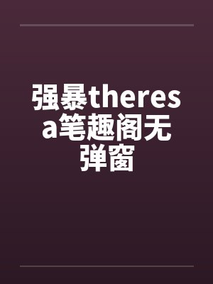 强暴theresa笔趣阁无弹窗封面