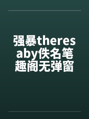 强暴theresaby佚名笔趣阁无弹窗封面