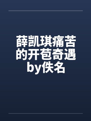 薛凯琪痛苦的开苞奇遇by佚名封面