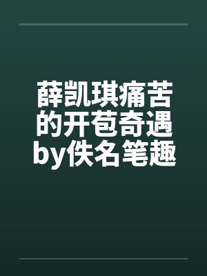 薛凯琪痛苦的开苞奇遇by佚名笔趣阁无弹窗封面