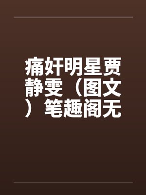 痛奸明星贾静雯（图文）笔趣阁无弹窗封面