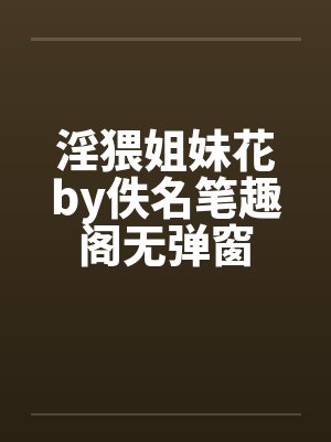 淫猥姐妹花by佚名笔趣阁无弹窗封面