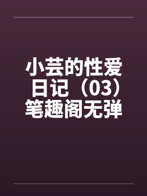 小芸的性爱日记（03）笔趣阁无弹窗封面