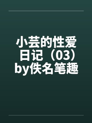 小芸的性爱日记（03）by佚名笔趣阁无弹窗封面