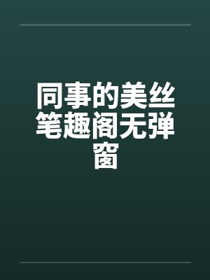 同事的美丝笔趣阁无弹窗封面