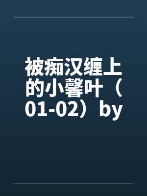 被痴汉缠上的小馨叶（01-02）by佚名封面