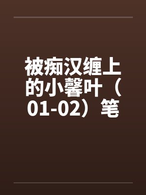 被痴汉缠上的小馨叶（01-02）笔趣阁无弹窗封面