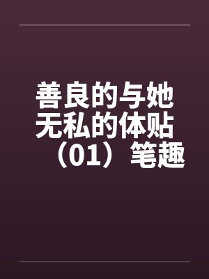善良的与她无私的体贴（01）笔趣阁无弹窗封面