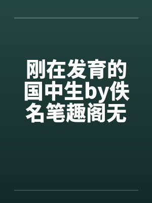 刚在发育的国中生by佚名笔趣阁无弹窗封面