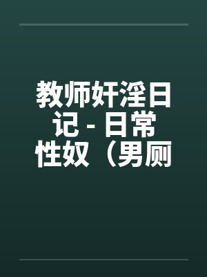 教师奸淫日记 - 日常性奴（男厕篇）笔趣阁无弹窗封面