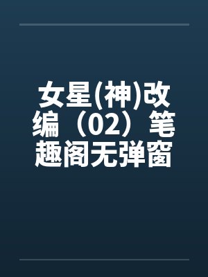 女星(神)改编（02）笔趣阁无弹窗封面
