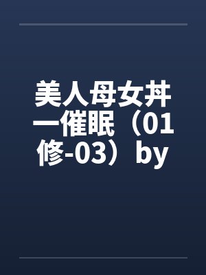 美人母女丼一催眠（01修-03）by佚名封面