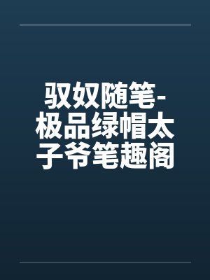 驭奴随笔-极品绿帽太子爷笔趣阁无弹窗封面