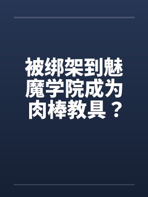 被绑架到魅魔学院成为肉棒教具？！（01）封面