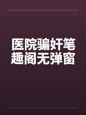 医院骗奸笔趣阁无弹窗封面