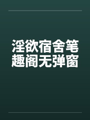 淫欲宿舍笔趣阁无弹窗封面