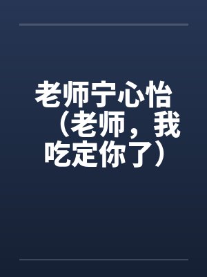 老师宁心怡（老师，我吃定你了）by佚名封面