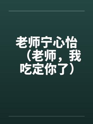 老师宁心怡（老师，我吃定你了）by佚名笔趣阁无弹窗封面