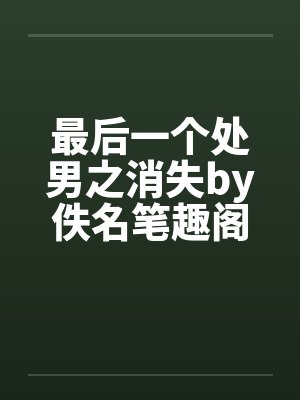 最后一个处男之消失by佚名笔趣阁无弹窗封面