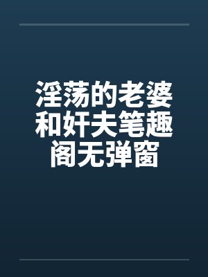 淫荡的老婆和奸夫笔趣阁无弹窗封面