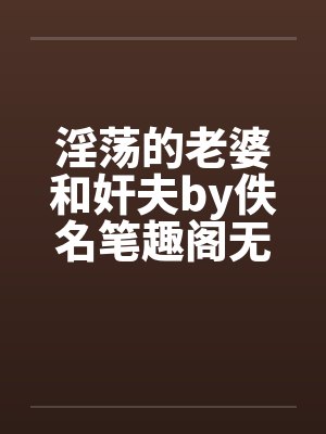 淫荡的老婆和奸夫by佚名笔趣阁无弹窗封面