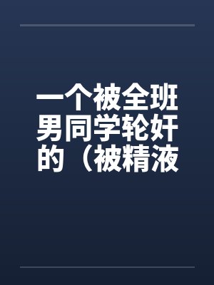 一个被全班男同学轮奸的（被精液浸濡的美小柔）封面