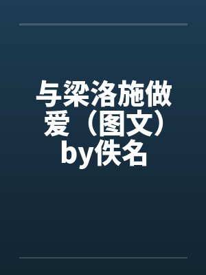 与梁洛施做爱（图文）by佚名封面
