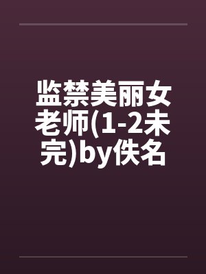 监禁美丽女老师(1-2未完)by佚名封面