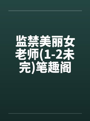 监禁美丽女老师(1-2未完)笔趣阁无弹窗封面