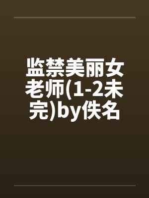 监禁美丽女老师(1-2未完)by佚名笔趣阁无弹窗封面